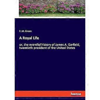 A royal life or, the eventful history of james a. garfield, twentieth president of the united states