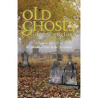 Old Ghosts of New England - A Traveler`s Guide to the Spookiest Sites in the Northeast