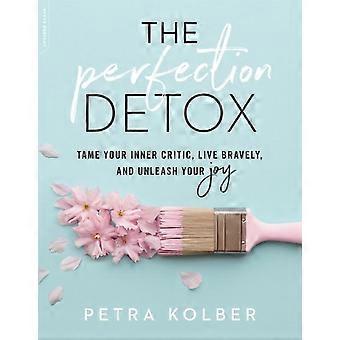 The Perfection Detox Tame Your Inner Critic Live Bravely And Unleash Your - Petra Kolber