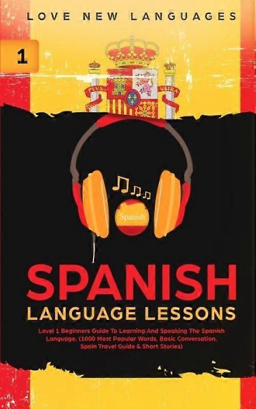 Spanish Language Lessons Level 1 Beginners Guide To Learning And Speaking The Sp