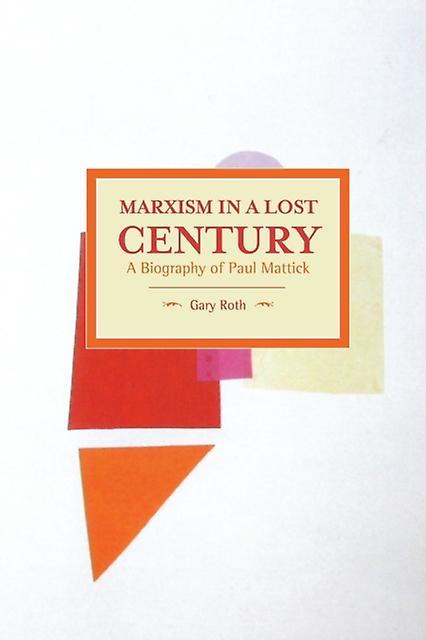 Marxism In A Lost Century A Biography Of Paul Mattick by Gary Roth Paperback