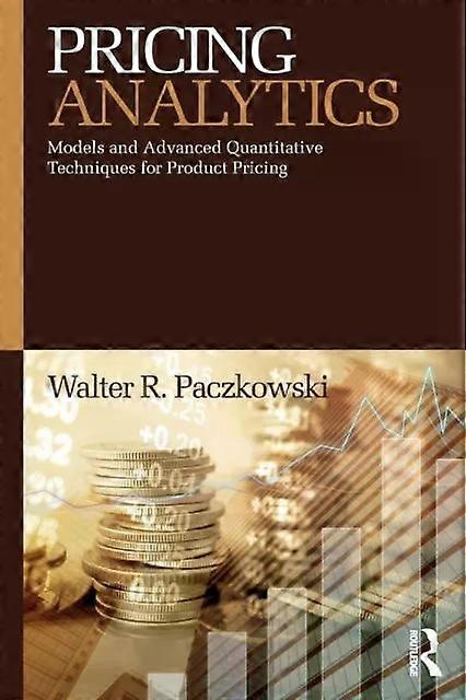 Pricing Analytics Models And Advanced Quantitative Techniques For Product Pricin - Walter R. Paczkowski