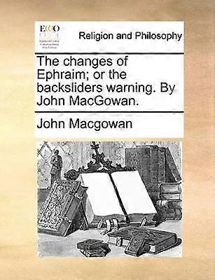 The changes of Ephraim or the backsliders warning By John MacGowan