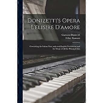 Donizetti's Opera l'elisire D'amore : Bevat de Italiaanse tekst, met en Engelse vertaling en de muziek van alle belangrijkste airs
