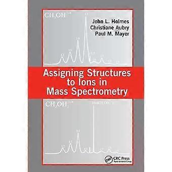 Assigning Structures To Ions In Mass Spectrometry - John L. Holmes