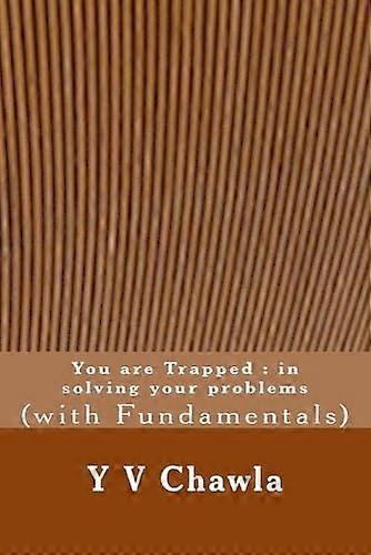 You Are Trapped: In  Solving Your Problems:  (With Fundamentals)