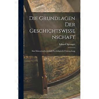 Die Grundlagen Der Geschichtswissenschaft Eine Erkenntnistheoretisch Psychologis - Eduard Spranger - Hardcover - English Book - History