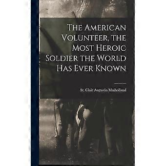 The American Volunteer The Most Heroic Soldier The World Has Ever Known - St. Clair Augustin Mulholland - Paperback - English Book - History