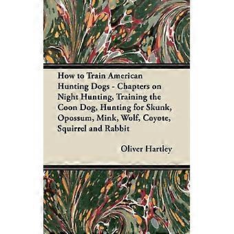 How To Train American Hunting Dogs - Chapters On Night Hunting Training The C - Oliver Hartley - Paperback - English Book - Sports & Hobbies