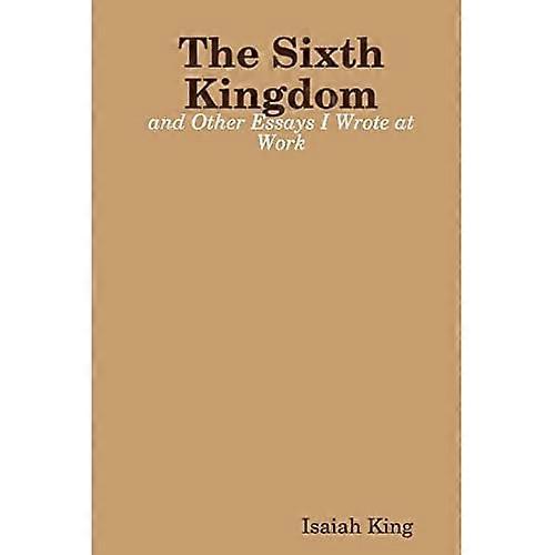 The Sixth Kingdom and Other Essays I Wrote at Work