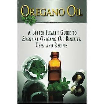 Olio di origano: una guida per una salute migliore ai benefici, agli usi e alle ricette dell'olio essenziale di origano (oli essenziali, aromaterapia, cure alternative, cure olistiche)