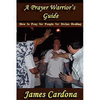 A Prayer Warrior's Guide How To Pray For People For Divine Healing - James Cardona - Paperback - en Book