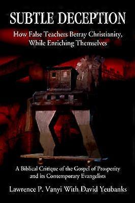Subtle Deception How False Teachers Betray Christianity While Enriching Themselves