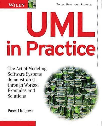 UML in Practice: The Art of Modeling Software Systems Demonstrated through Worked Examples and Solutions