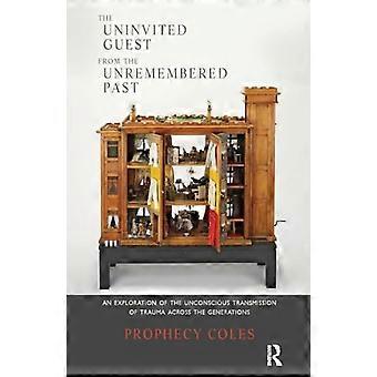 The Uninvited Guest from the Unremembered Past An Exploration of the Unconscious Transmission of Trauma Across the Generations