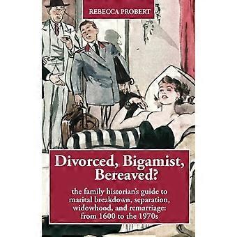 Divorziato, bigamo, in lutto? La guida dello storico della famiglia alla rottura coniugale, alla separazione, alla vedovanza e alle nuove nozze: dal 1600 agli anni '70