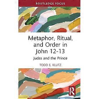 Metaphor, Ritual, and Order in John 12-13: Judas and the Prince (Routledge Interdisciplinary Perspectives on Biblical Criticism)