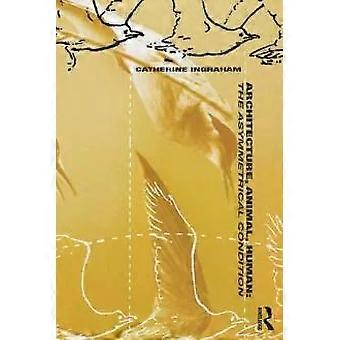 Architecture Animal Human The Asymmetrical Condition - Catherine T. Ingraham