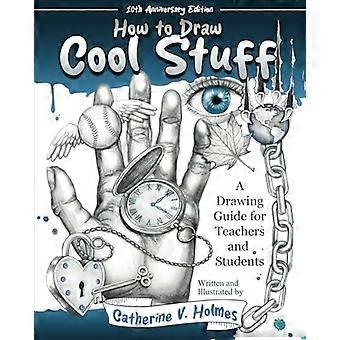 How to Draw Cool Stuff: Ein Zeichenleitfaden für Lehrer und Schüler: Ausgabe zum 10-jährigen Jubiläum