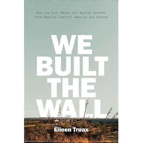 We Built the Wall: How the US Keeps Out Asylum Seekers from Mexico, Central America and Beyond