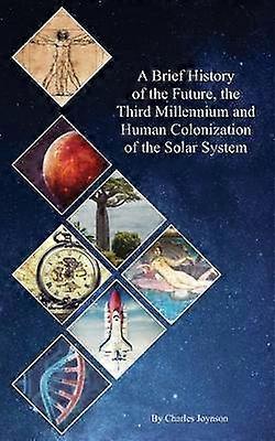 A Brief History of the Future the Third Millennium and Human Colonization of the Solar System The Terraforming of Mars and Venus Volume 1 HHcSS