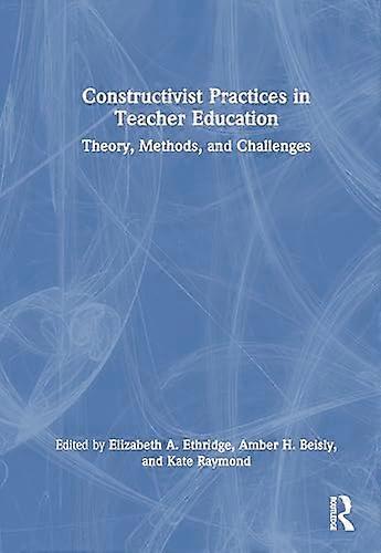 Constructivist Practices in Teacher Education Theory Methods and Challenges