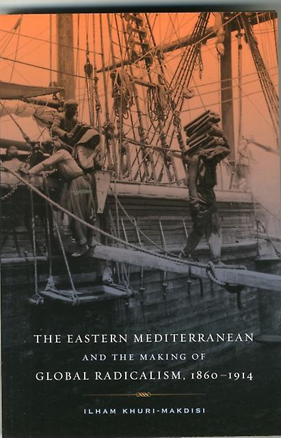 The Eastern Mediterranean And The Making Of Global Radicalism 18601914 by Ilham KhuriMakdisi Paperback Book