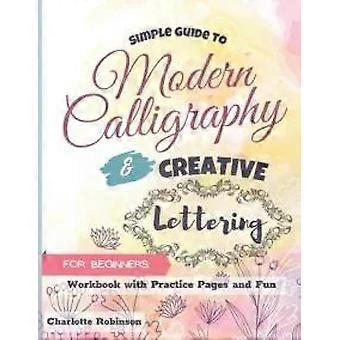 Simple Guide To Modern Calligraphy And Creative Lettering For Beginners Workbook - Charlotte Robinson
