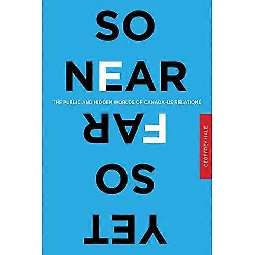 So Near Yet So Far: the Public and Hidden Worlds of Canada-Us Relations