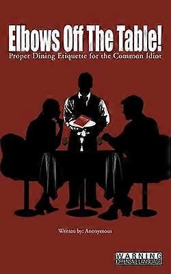 Elbows Off The Table Proper Dining Etiquette for the Common Idiot