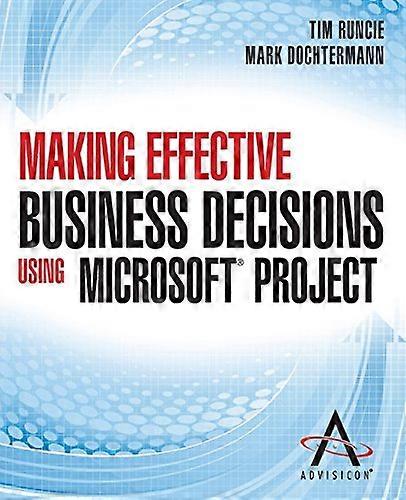 Making Effective Business Decisions Using Microsoft Project
