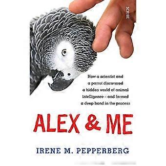 Alex og meg: hvordan en vitenskapsmann og en papegøye oppdaget en skjult verden av dyr intelligens og dannet et dypt bånd...