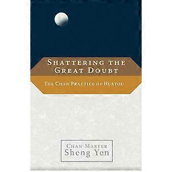 Shattering The Great Doubt The Chan Practice Of Huatou - Chan Master Sheng Yen
