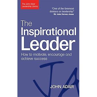 Inspirational Leader How To Motivate Encourage And Achieve Success - John Adair