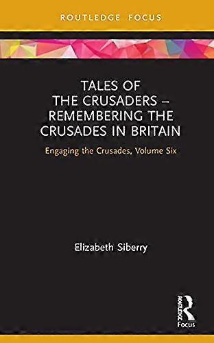Tales of the Crusaders Remembering the Crusades in Britain: Engaging the Crusades Volume Six