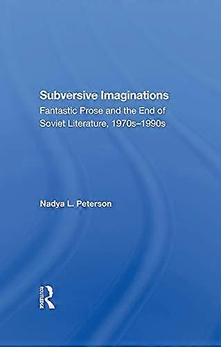 Subversive Imaginations: Fantastic Prose And The End Of Soviet Literature 1970s1990s