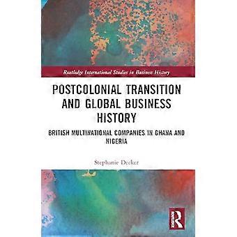 Transizione postcoloniale e storia aziendale globale: aziende multinazionali britanniche in Ghana e Nigeria (Routledge International Studies in Business)