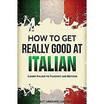 Hoe word je echt goed in - Italiaans: leer Italiaans naar - vloeiendheid en meer