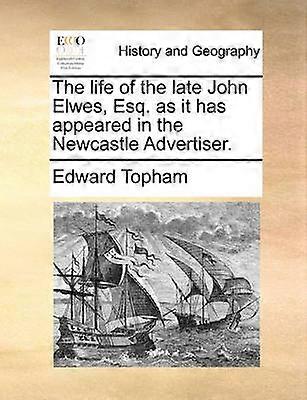 The life of the late John Elwes Esq as it has appeared in the Newcastle Advertiser