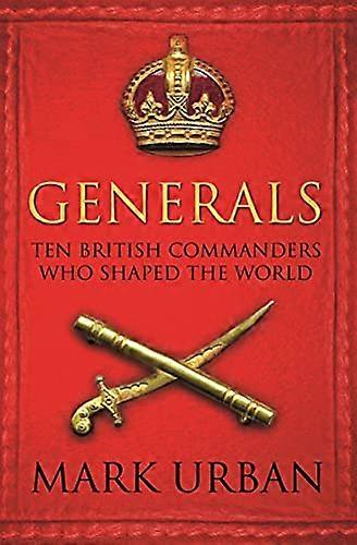 Generals: Ten British Commanders who Shaped the World
