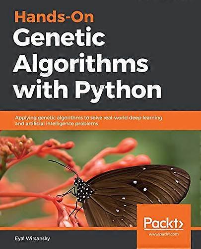 Hands - On Genetic Algorithms  - with Python: Applying  - genetic algorithms to solve -  real - world deep learning  - and artificial intelligence  - 