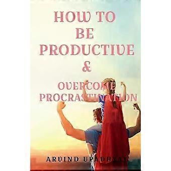 How To Be Productive & amp Overcome Procrastination - Arvind Upadhyay