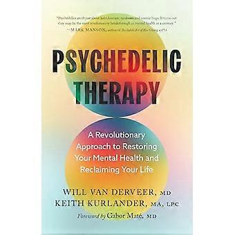 Psychedelic Therapy A Revolutionary Approach to Restoring Your Mental Health and Reclaiming Your Life