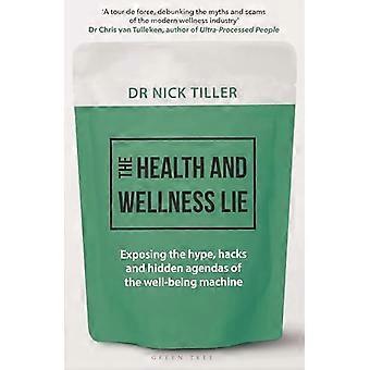 The Health and Wellness Lie Exposing the hype hacks and hidden agendas of the well being machine