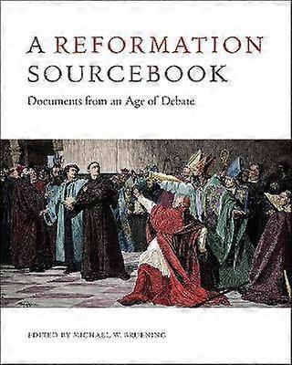 A Reformation Sourcebook - Documents from an Age of Debate