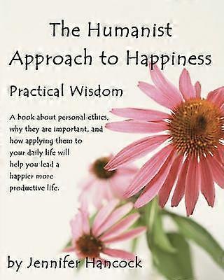 The Humanist Approach to Happiness Practical Wisdom Volume 1