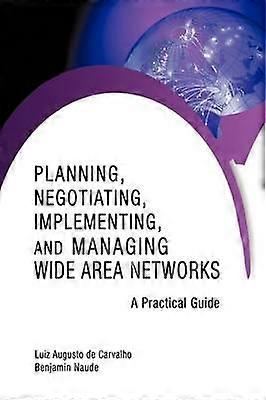 Planning Negotiating Implementing and Managing Wide Area Networks A Practical Guide