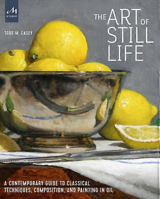 The Art Of Still Life by Todd M. Casey Hardback Book