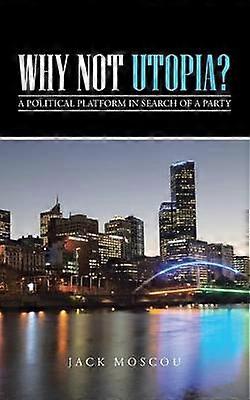 Why Not Utopia A Political Platform in Search of a Party