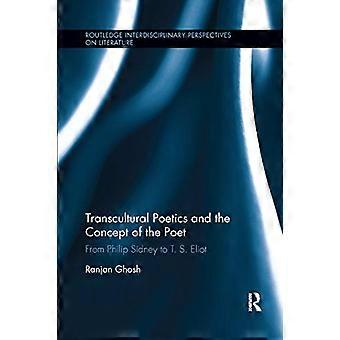 Transcultural Poetics and the Concept of the Poet From Philip Sidney to T. S. Eliot